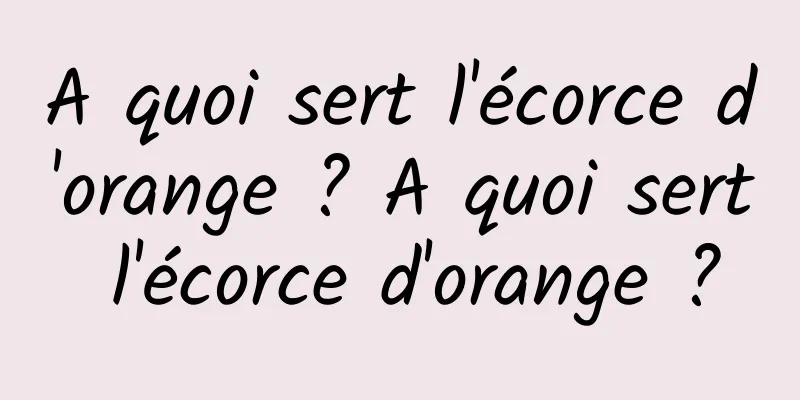 A quoi sert l'écorce d'orange ? A quoi sert l'écorce d'orange ?