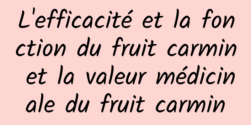 L'efficacité et la fonction du fruit carmin et la valeur médicinale du fruit carmin