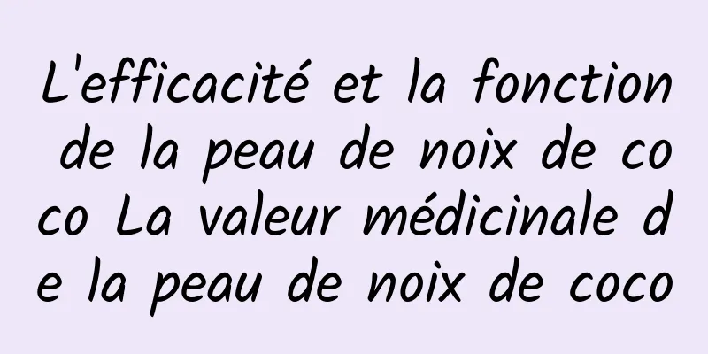 L'efficacité et la fonction de la peau de noix de coco La valeur médicinale de la peau de noix de coco