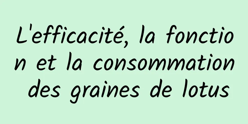 L'efficacité, la fonction et la consommation des graines de lotus