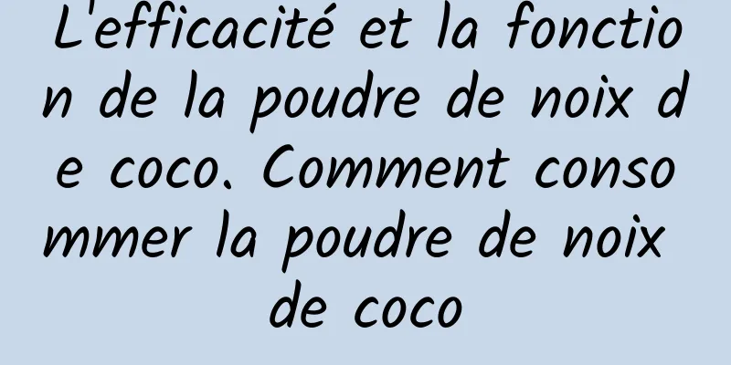 L'efficacité et la fonction de la poudre de noix de coco. Comment consommer la poudre de noix de coco