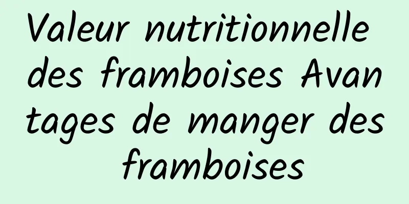 Valeur nutritionnelle des framboises Avantages de manger des framboises