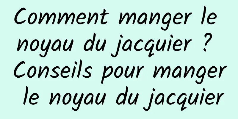 Comment manger le noyau du jacquier ? Conseils pour manger le noyau du jacquier