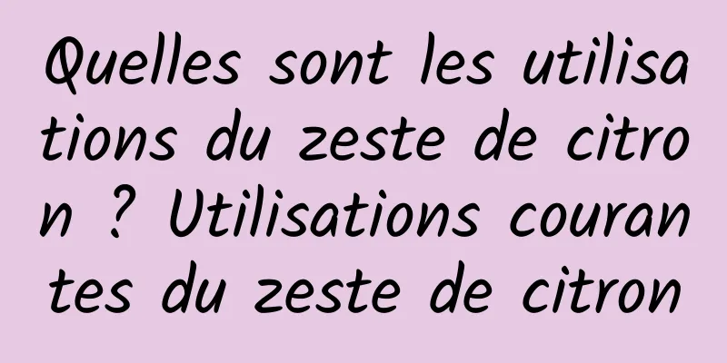 Quelles sont les utilisations du zeste de citron ? Utilisations courantes du zeste de citron