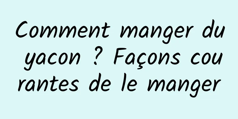 Comment manger du yacon ? Façons courantes de le manger