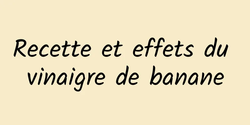 Recette et effets du vinaigre de banane