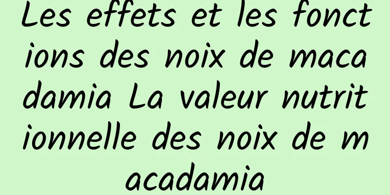 Les effets et les fonctions des noix de macadamia La valeur nutritionnelle des noix de macadamia