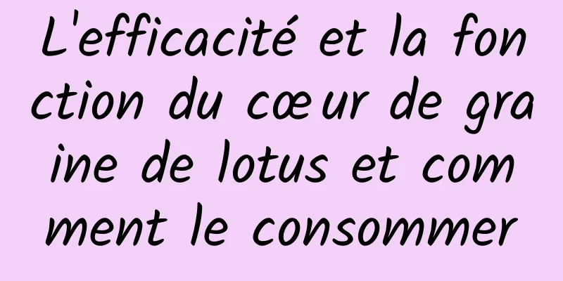 L'efficacité et la fonction du cœur de graine de lotus et comment le consommer