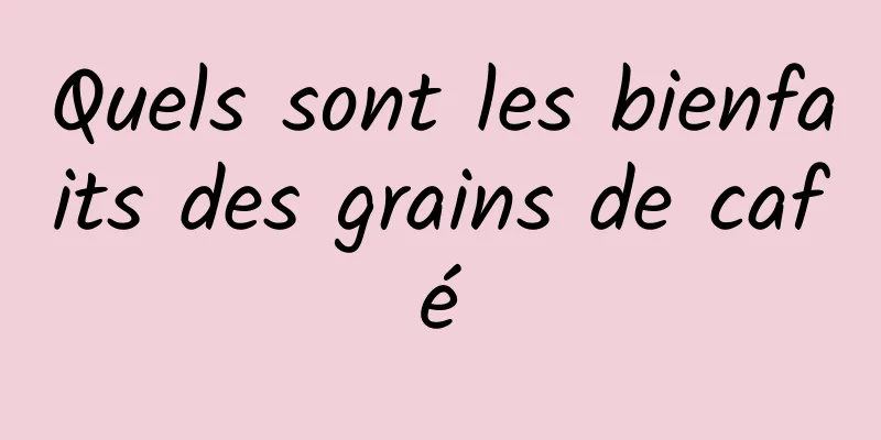 Quels sont les bienfaits des grains de café