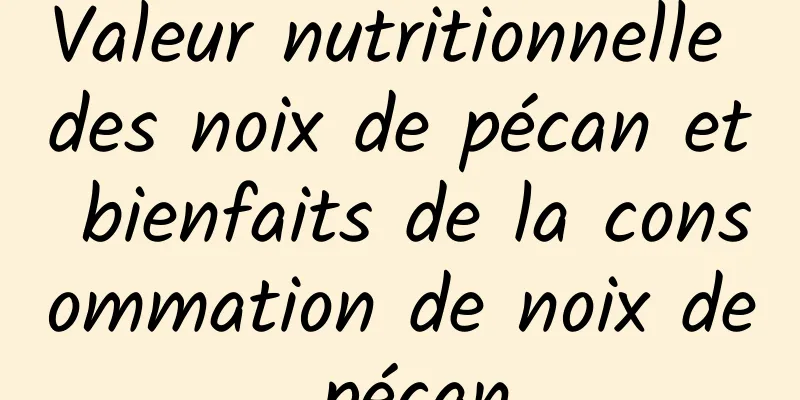 Valeur nutritionnelle des noix de pécan et bienfaits de la consommation de noix de pécan