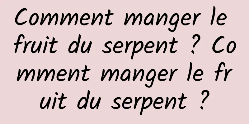 Comment manger le fruit du serpent ? Comment manger le fruit du serpent ?