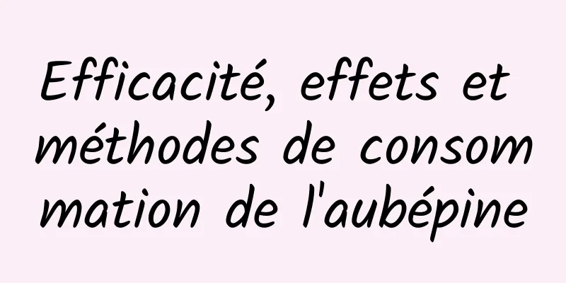 Efficacité, effets et méthodes de consommation de l'aubépine