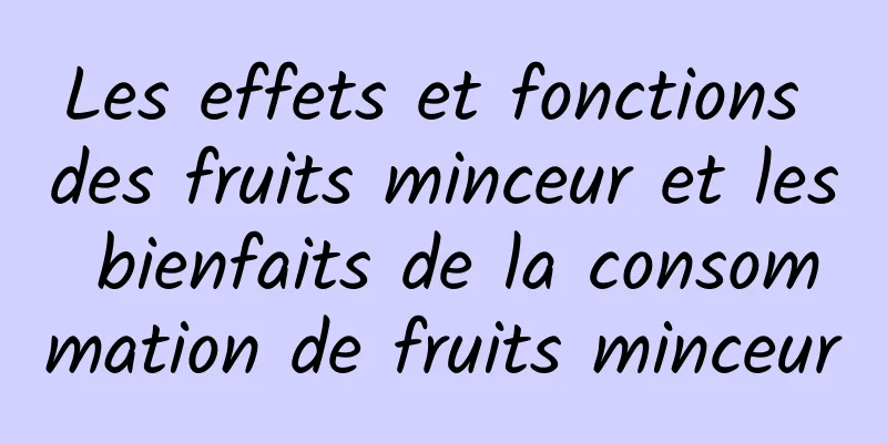 Les effets et fonctions des fruits minceur et les bienfaits de la consommation de fruits minceur