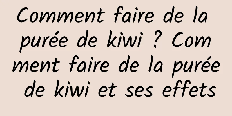 Comment faire de la purée de kiwi ? Comment faire de la purée de kiwi et ses effets