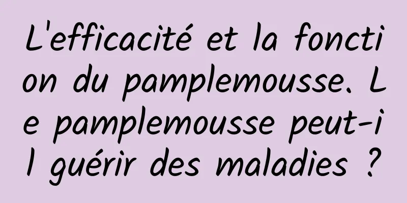 L'efficacité et la fonction du pamplemousse. Le pamplemousse peut-il guérir des maladies ?