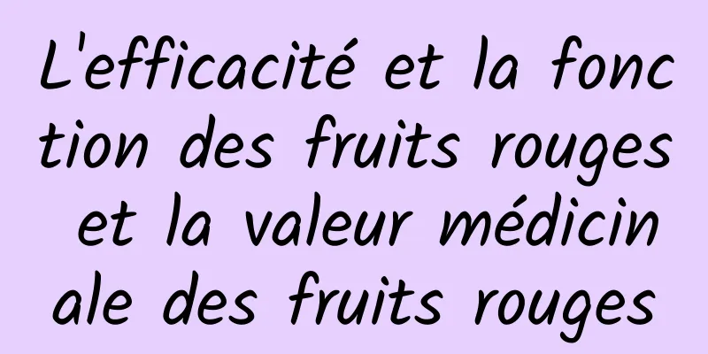 L'efficacité et la fonction des fruits rouges et la valeur médicinale des fruits rouges