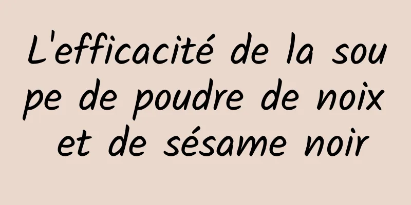 L'efficacité de la soupe de poudre de noix et de sésame noir