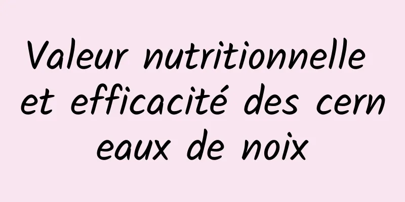 Valeur nutritionnelle et efficacité des cerneaux de noix