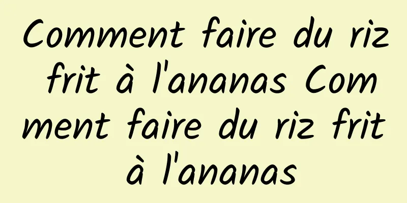 Comment faire du riz frit à l'ananas Comment faire du riz frit à l'ananas