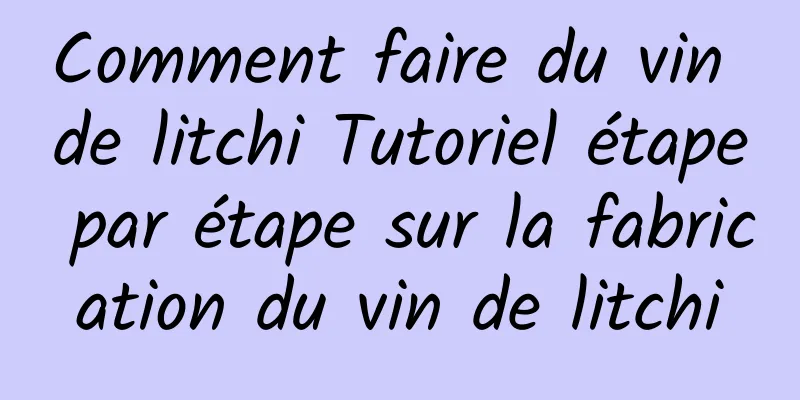 Comment faire du vin de litchi Tutoriel étape par étape sur la fabrication du vin de litchi