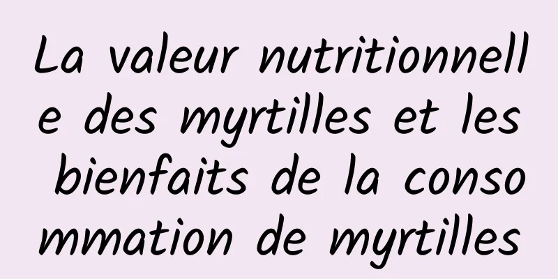 La valeur nutritionnelle des myrtilles et les bienfaits de la consommation de myrtilles