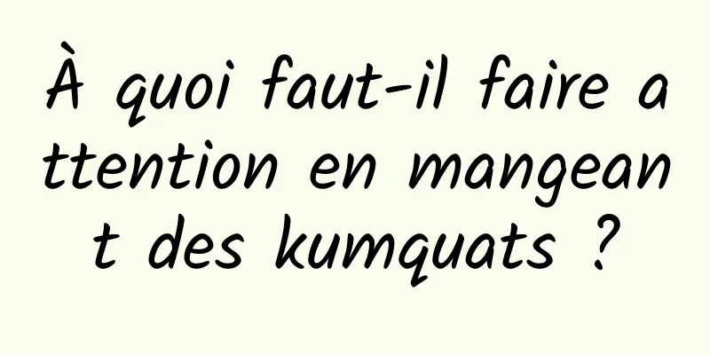 À quoi faut-il faire attention en mangeant des kumquats ?