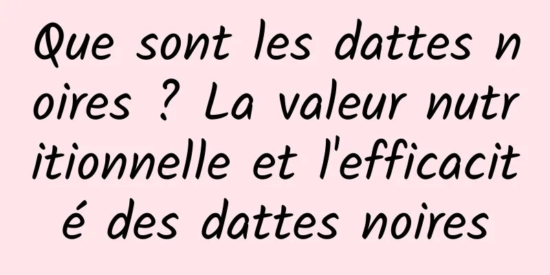 Que sont les dattes noires ? La valeur nutritionnelle et l'efficacité des dattes noires