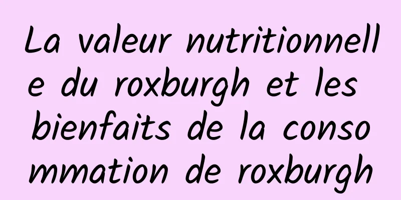 La valeur nutritionnelle du roxburgh et les bienfaits de la consommation de roxburgh