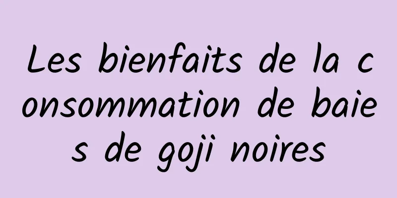 Les bienfaits de la consommation de baies de goji noires