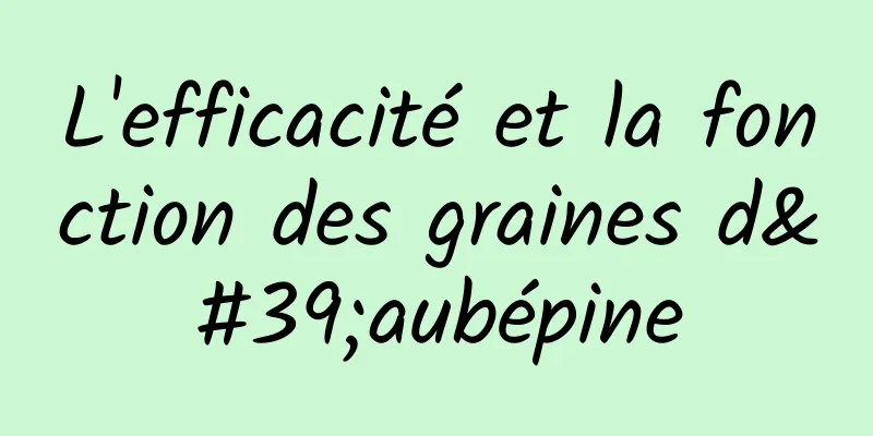 L'efficacité et la fonction des graines d'aubépine