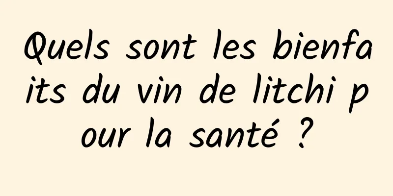 Quels sont les bienfaits du vin de litchi pour la santé ?