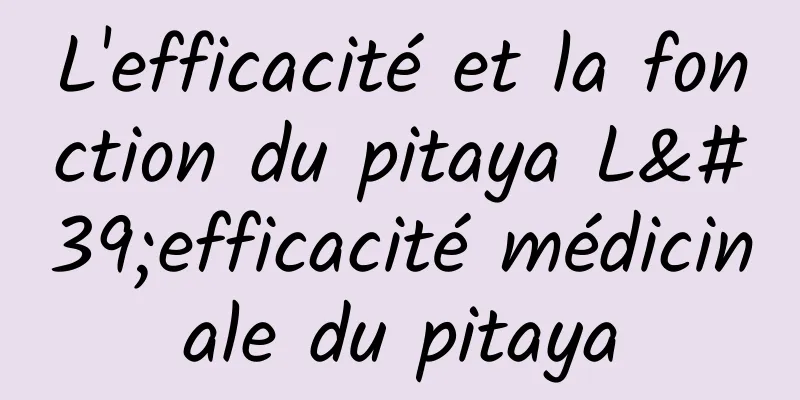 L'efficacité et la fonction du pitaya L'efficacité médicinale du pitaya