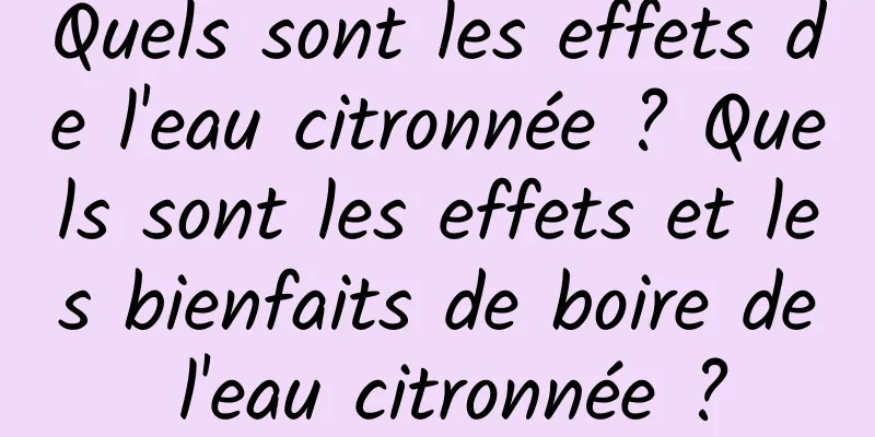 Quels sont les effets de l'eau citronnée ? Quels sont les effets et les bienfaits de boire de l'eau citronnée ?