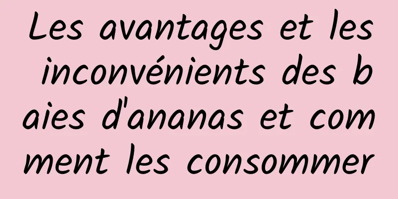 Les avantages et les inconvénients des baies d'ananas et comment les consommer