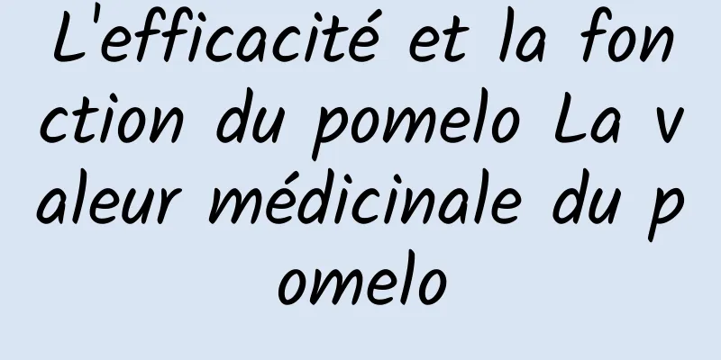 L'efficacité et la fonction du pomelo La valeur médicinale du pomelo