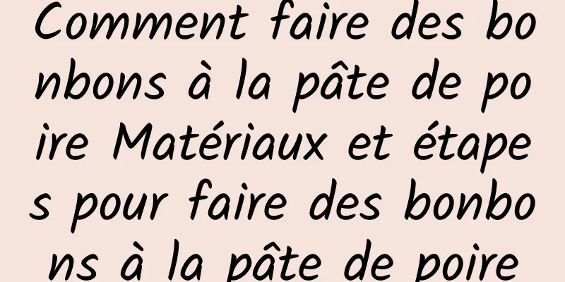 Comment faire des bonbons à la pâte de poire Matériaux et étapes pour faire des bonbons à la pâte de poire