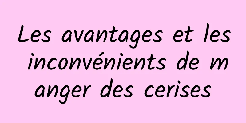 Les avantages et les inconvénients de manger des cerises