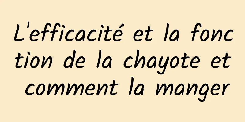 L'efficacité et la fonction de la chayote et comment la manger