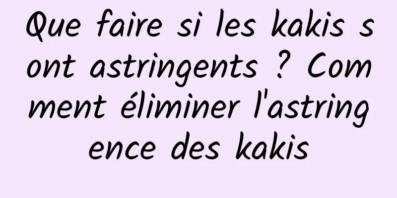 Que faire si les kakis sont astringents ? Comment éliminer l'astringence des kakis