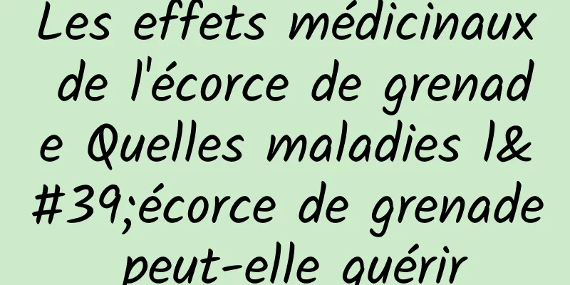 Les effets médicinaux de l'écorce de grenade Quelles maladies l'écorce de grenade peut-elle guérir