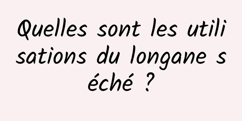 Quelles sont les utilisations du longane séché ?