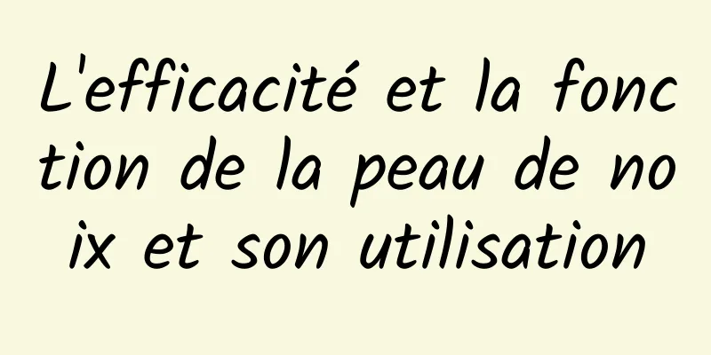 L'efficacité et la fonction de la peau de noix et son utilisation