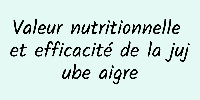 Valeur nutritionnelle et efficacité de la jujube aigre