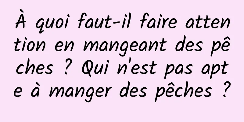 À quoi faut-il faire attention en mangeant des pêches ? Qui n'est pas apte à manger des pêches ?