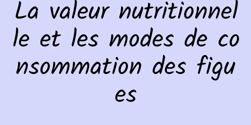 La valeur nutritionnelle et les modes de consommation des figues