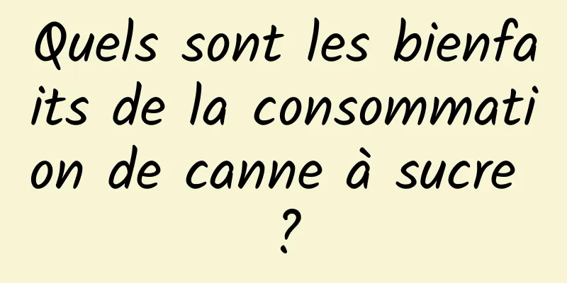 Quels sont les bienfaits de la consommation de canne à sucre ?