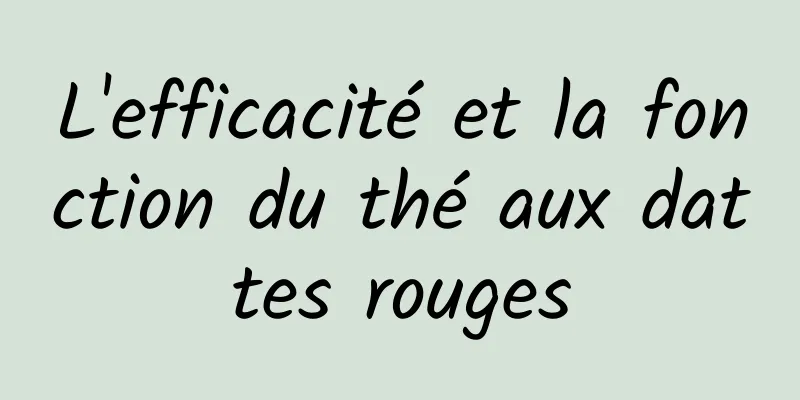 L'efficacité et la fonction du thé aux dattes rouges