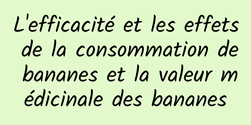 L'efficacité et les effets de la consommation de bananes et la valeur médicinale des bananes