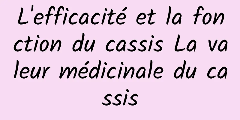 L'efficacité et la fonction du cassis La valeur médicinale du cassis