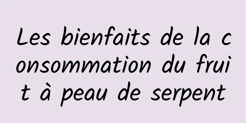 Les bienfaits de la consommation du fruit à peau de serpent